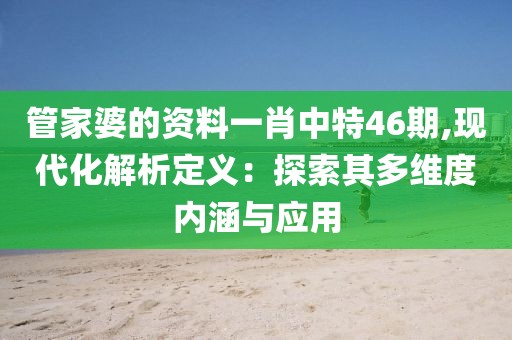 管家婆的资料一肖中特46期,现代化解析定义：探索其多维度内涵与应用