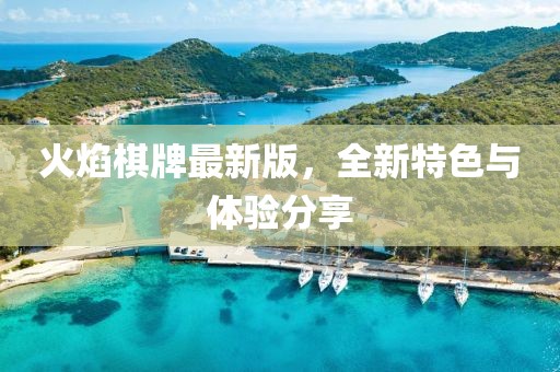 火焰棋牌最新版，全新特色与体验分享