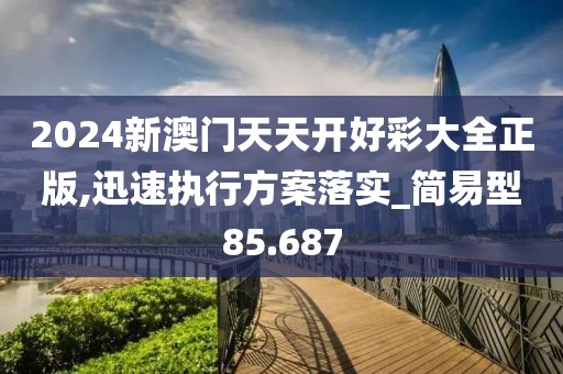 2024新澳门天天开好彩大全正版,迅速执行方案落实_简易型85.687