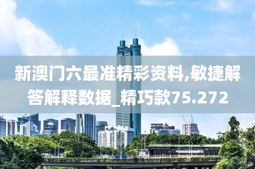 新澳门六最准精彩资料,敏捷解答解释数据_精巧款75.272