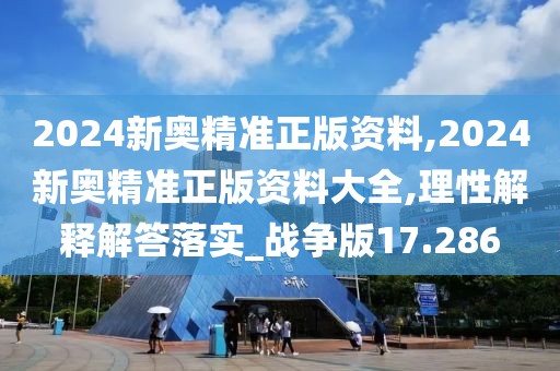 2024新奥精准正版资料,2024新奥精准正版资料大全,理性解释解答落实_战争版17.286