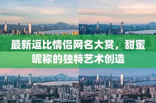 最新逗比情侣网名大赏，甜蜜昵称的独特艺术创造