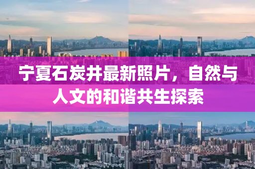 宁夏石炭井最新照片，自然与人文的和谐共生探索