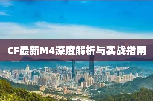 CF最新M4深度解析与实战指南