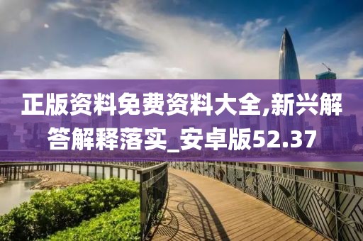 正版资料免费资料大全,新兴解答解释落实_安卓版52.37