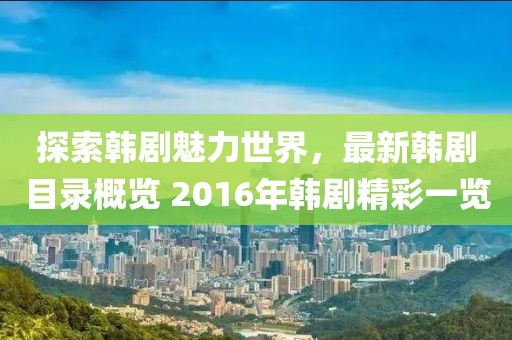探索韩剧魅力世界，最新韩剧目录概览 2016年韩剧精彩一览