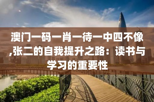 澳门一码一肖一待一中四不像,张二的自我提升之路：读书与学习的重要性