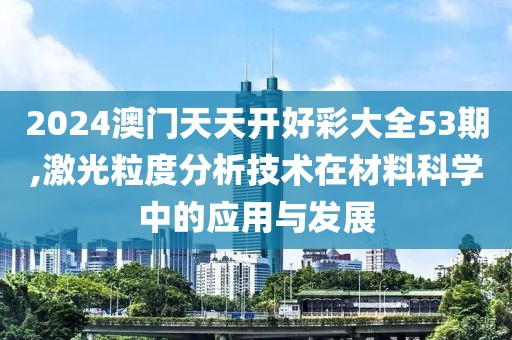 2024澳门天天开好彩大全53期,激光粒度分析技术在材料科学中的应用与发展
