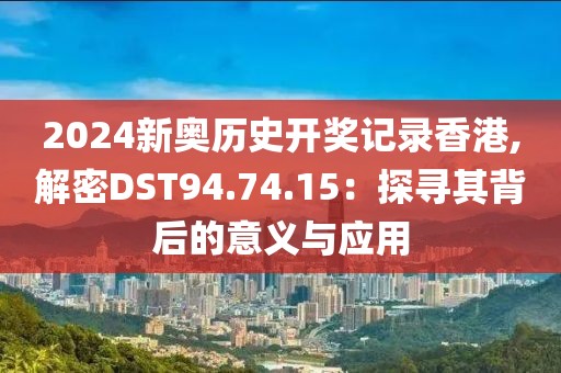 2024新奥历史开奖记录香港,解密DST94.74.15：探寻其背后的意义与应用