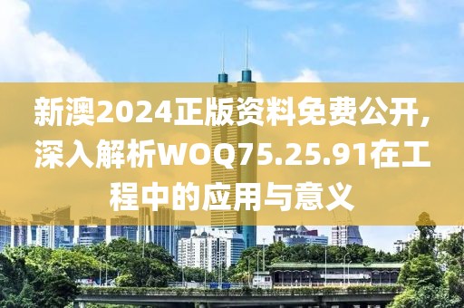 新澳2024正版资料免费公开,深入解析WOQ75.25.91在工程中的应用与意义