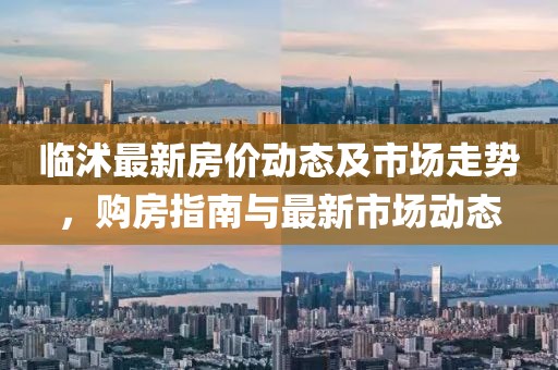 临沭最新房价动态及市场走势，购房指南与最新市场动态