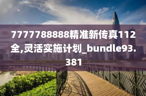 7777788888精准新传真112全,灵活实施计划_bundle93.381