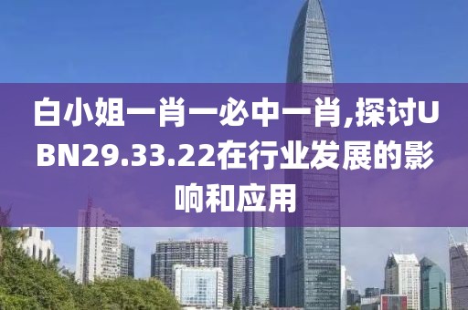 白小姐一肖一必中一肖,探讨UBN29.33.22在行业发展的影响和应用