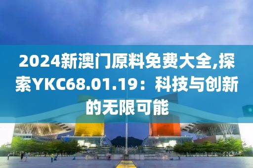 2024新澳门原料免费大全,探索YKC68.01.19：科技与创新的无限可能