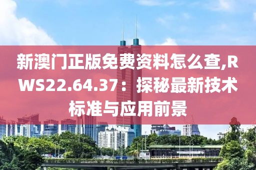 新澳门正版免费资料怎么查,RWS22.64.37：探秘最新技术标准与应用前景