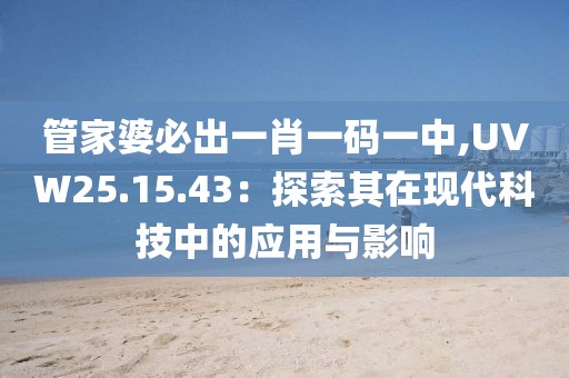 管家婆必出一肖一码一中,UVW25.15.43：探索其在现代科技中的应用与影响