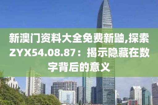 新澳门资料大全免费新鼬,探索ZYX54.08.87：揭示隐藏在数字背后的意义