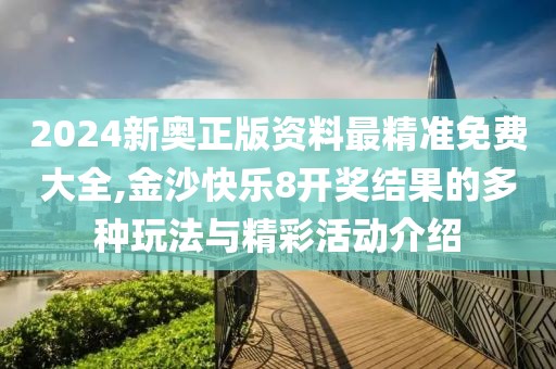 2024新奥正版资料最精准免费大全,金沙快乐8开奖结果的多种玩法与精彩活动介绍