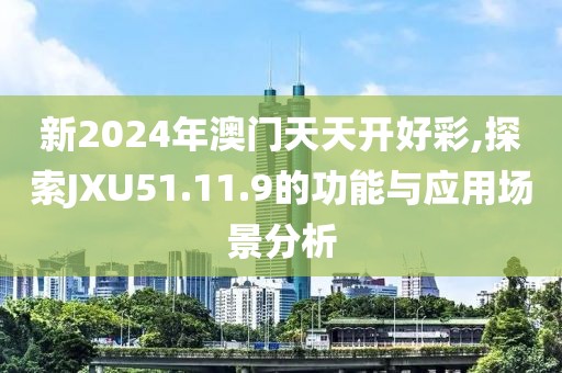 新2024年澳门天天开好彩,探索JXU51.11.9的功能与应用场景分析