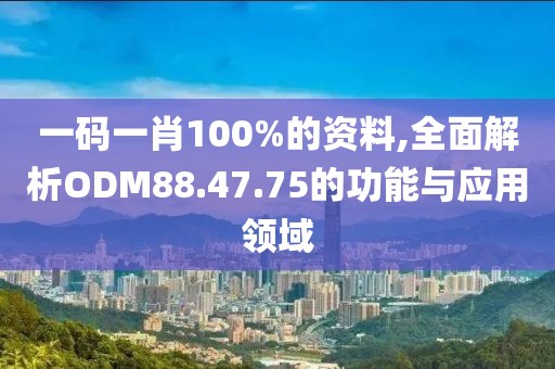一码一肖100%的资料,全面解析ODM88.47.75的功能与应用领域