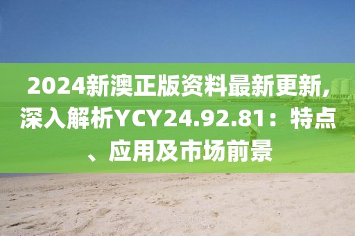 2024新澳正版资料最新更新,深入解析YCY24.92.81：特点、应用及市场前景