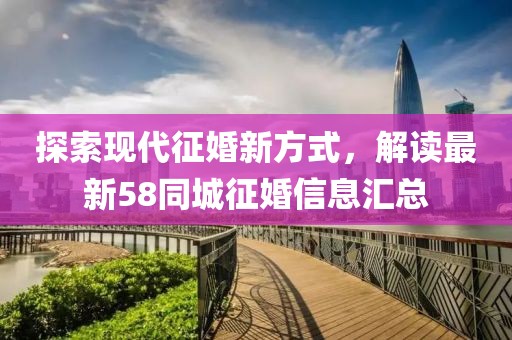 探索现代征婚新方式，解读最新58同城征婚信息汇总