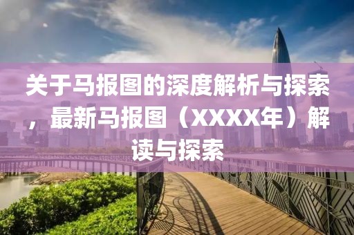 关于马报图的深度解析与探索，最新马报图（XXXX年）解读与探索
