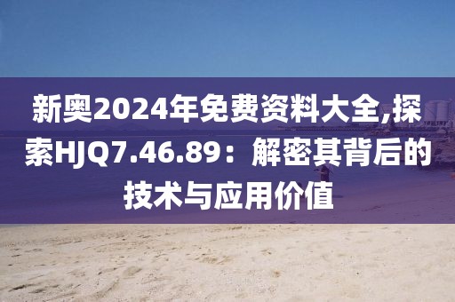 新奥2024年免费资料大全,探索HJQ7.46.89：解密其背后的技术与应用价值
