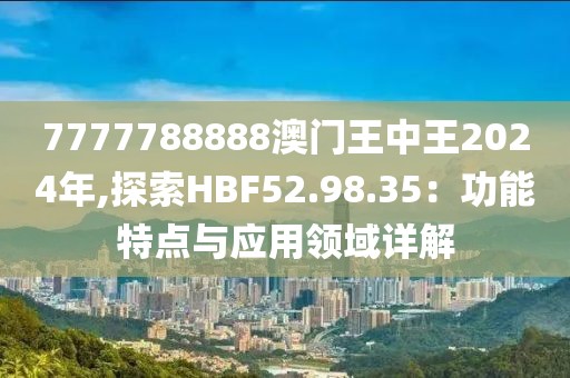 7777788888澳门王中王2024年,探索HBF52.98.35：功能特点与应用领域详解