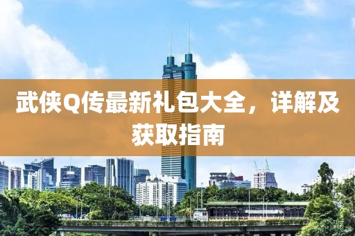 武侠Q传最新礼包大全，详解及获取指南