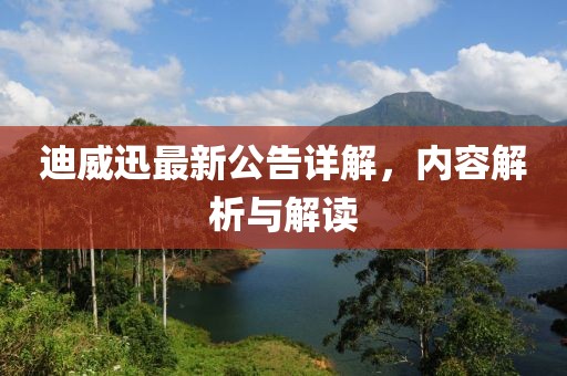 迪威迅最新公告详解，内容解析与解读