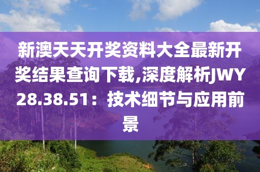 新澳天天开奖资料大全最新开奖结果查询下载,深度解析JWY28.38.51：技术细节与应用前景