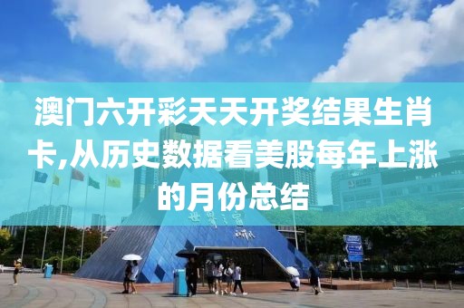 澳门六开彩天天开奖结果生肖卡,从历史数据看美股每年上涨的月份总结