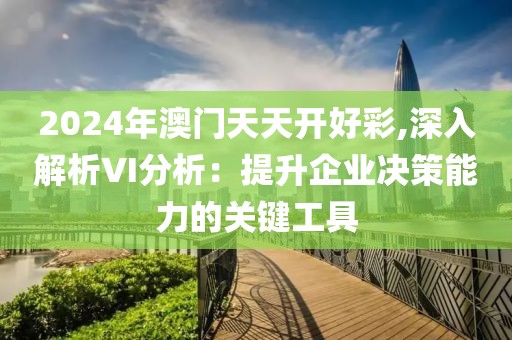 2024年澳门天天开好彩,深入解析VI分析：提升企业决策能力的关键工具