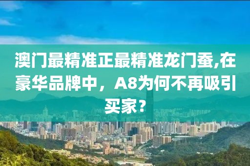 澳门最精准正最精准龙门蚕,在豪华品牌中，A8为何不再吸引买家？