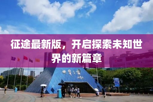 征途最新版，开启探索未知世界的新篇章