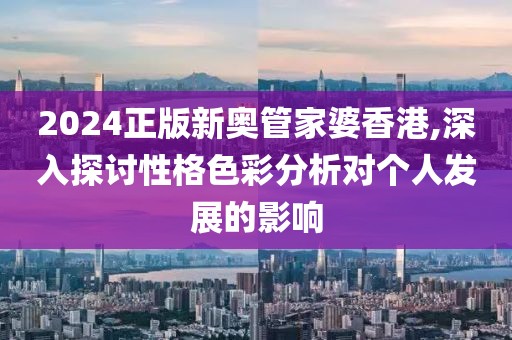 2024正版新奥管家婆香港,深入探讨性格色彩分析对个人发展的影响