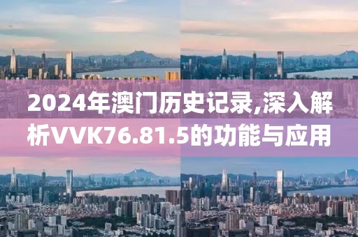 2024年澳门历史记录,深入解析VVK76.81.5的功能与应用