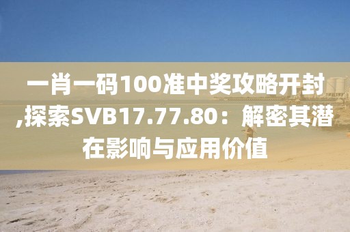 一肖一码100准中奖攻略开封,探索SVB17.77.80：解密其潜在影响与应用价值