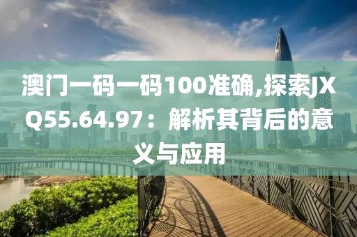 澳门一码一码100准确,探索JXQ55.64.97：解析其背后的意义与应用