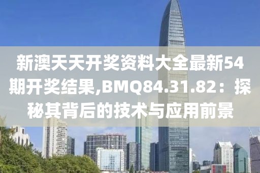 新澳天天开奖资料大全最新54期开奖结果,BMQ84.31.82：探秘其背后的技术与应用前景