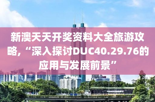 新澳天天开奖资料大全旅游攻略,“深入探讨DUC40.29.76的应用与发展前景”