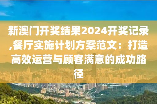 新澳门开奖结果2024开奖记录,餐厅实施计划方案范文：打造高效运营与顾客满意的成功路径