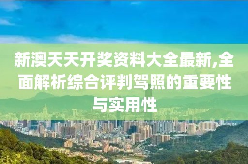 新澳天天开奖资料大全最新,全面解析综合评判驾照的重要性与实用性