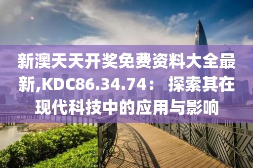 新澳天天开奖免费资料大全最新,KDC86.34.74： 探索其在现代科技中的应用与影响