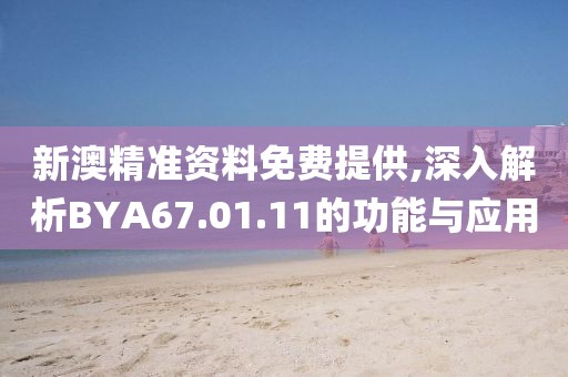 新澳精准资料免费提供,深入解析BYA67.01.11的功能与应用