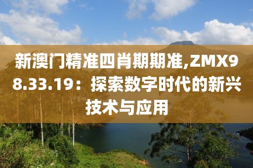 新澳门精准四肖期期准,ZMX98.33.19：探索数字时代的新兴技术与应用