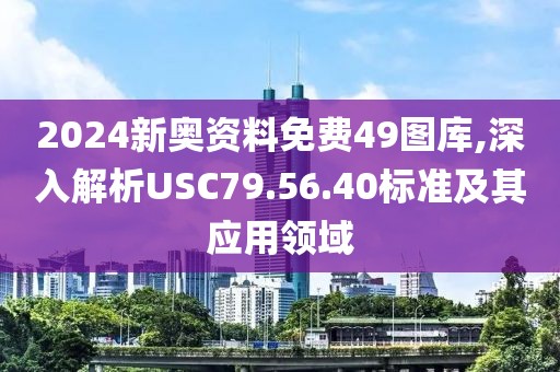 2024新奥资料免费49图库,深入解析USC79.56.40标准及其应用领域