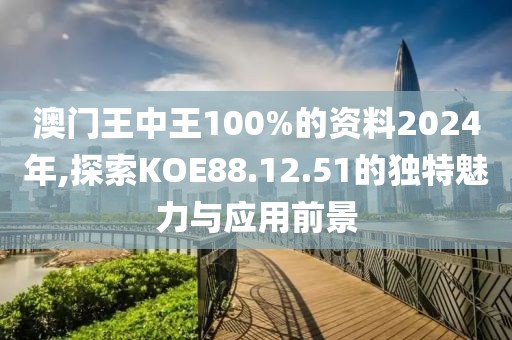 澳门王中王100%的资料2024年,探索KOE88.12.51的独特魅力与应用前景