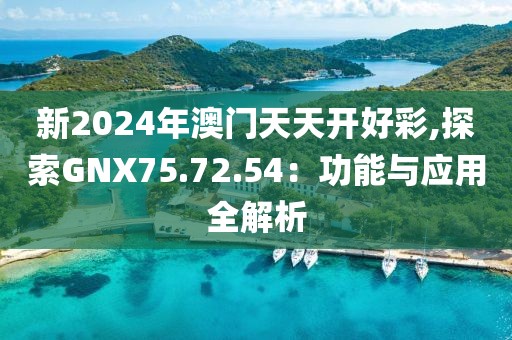 新2024年澳门天天开好彩,探索GNX75.72.54：功能与应用全解析